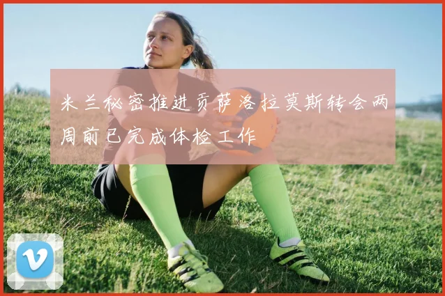 米兰秘密推进贡萨洛拉莫斯转会两周前已完成体检工作