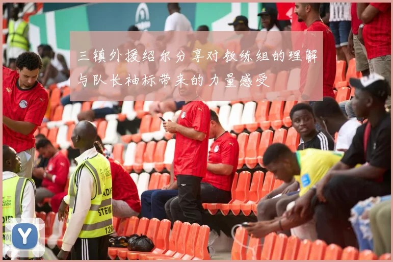 三镇外援绍尔分享对教练组的理解与队长袖标带来的力量感受