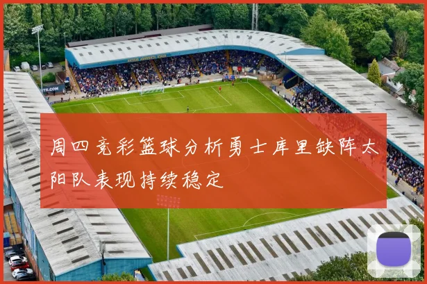 周四竞彩篮球分析勇士库里缺阵太阳队表现持续稳定