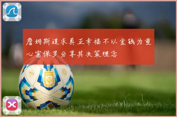 詹姆斯追求真正幸福不以金钱为重心富保罗分享其决策理念