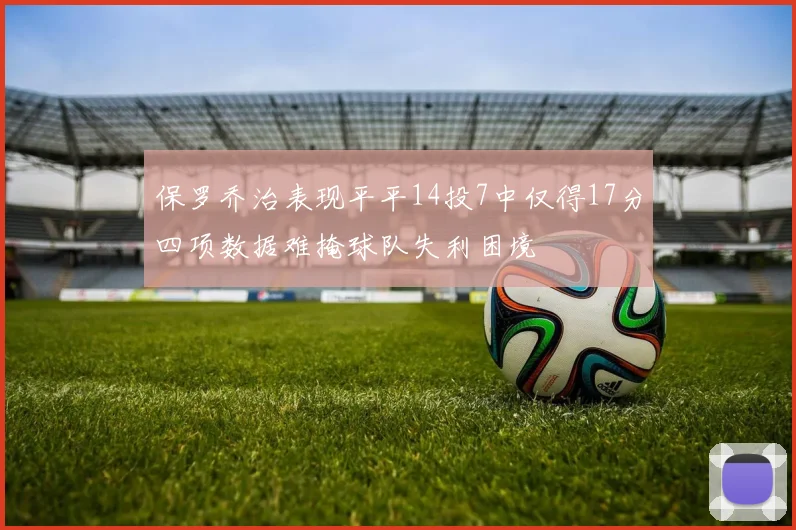 保罗乔治表现平平14投7中仅得17分四项数据难掩球队失利困境
