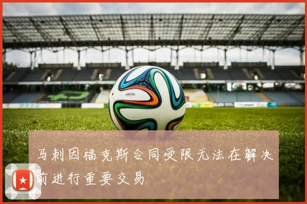 马刺因福克斯合同受限无法在解决前进行重要交易