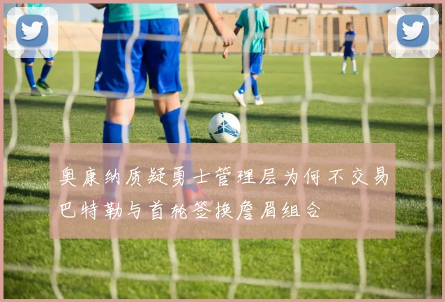 奥康纳质疑勇士管理层为何不交易巴特勒与首轮签换詹眉组合