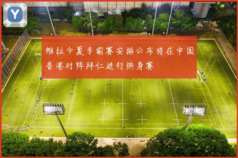 维拉今夏季前赛安排公布将在中国香港对阵拜仁进行热身赛
