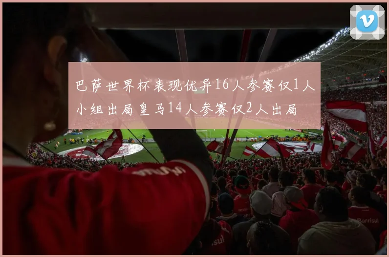 巴萨世界杯表现优异16人参赛仅1人小组出局皇马14人参赛仅2人出局