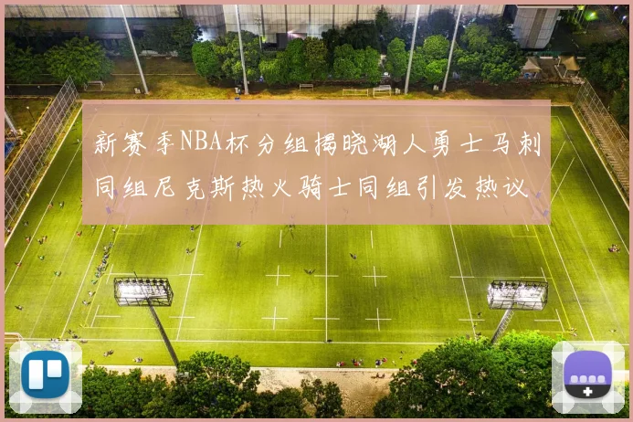 新赛季NBA杯分组揭晓湖人勇士马刺同组尼克斯热火骑士同组引发热议