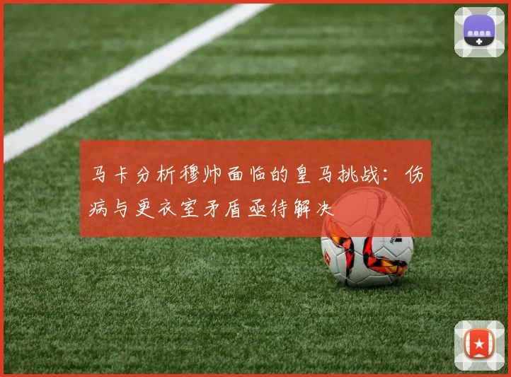 马卡分析穆帅面临的皇马挑战：伤病与更衣室矛盾亟待解决